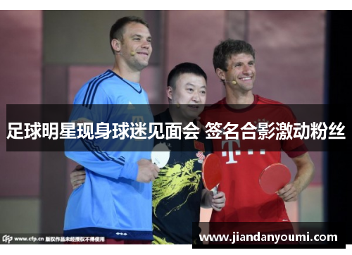 足球明星现身球迷见面会 签名合影激动粉丝