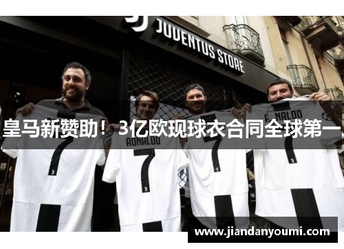 皇马新赞助！3亿欧现球衣合同全球第一
